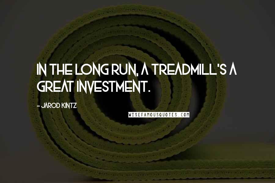 Jarod Kintz Quotes: In the long run, a treadmill's a great investment.