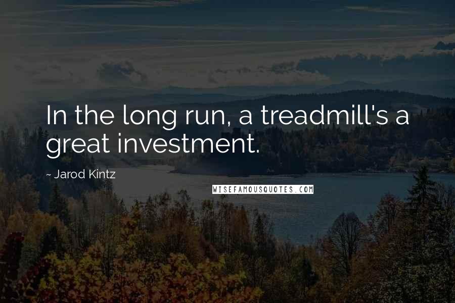 Jarod Kintz Quotes: In the long run, a treadmill's a great investment.