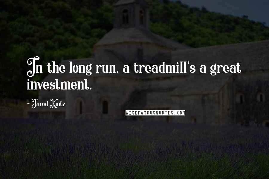 Jarod Kintz Quotes: In the long run, a treadmill's a great investment.