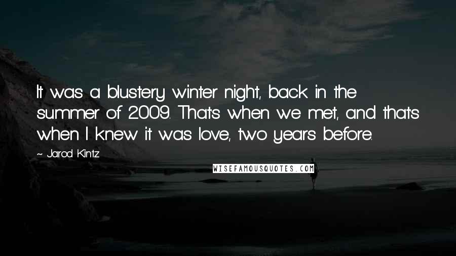 Jarod Kintz Quotes: It was a blustery winter night, back in the summer of 2009. That's when we met, and that's when I knew it was love, two years before.