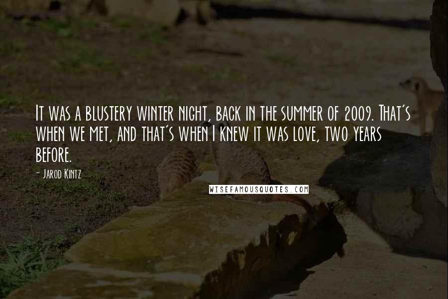 Jarod Kintz Quotes: It was a blustery winter night, back in the summer of 2009. That's when we met, and that's when I knew it was love, two years before.