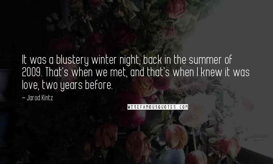 Jarod Kintz Quotes: It was a blustery winter night, back in the summer of 2009. That's when we met, and that's when I knew it was love, two years before.