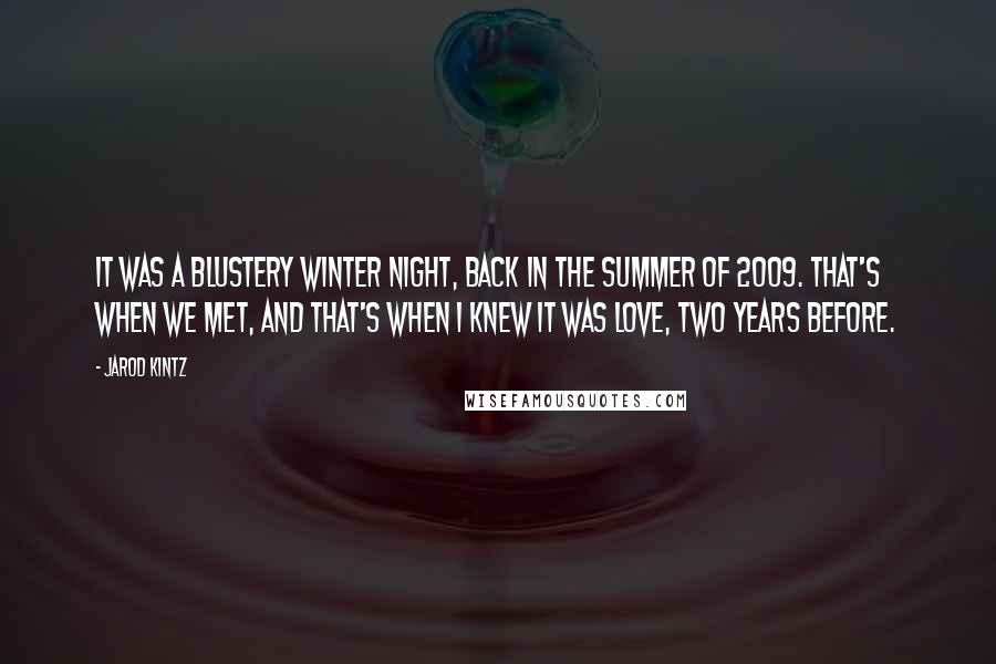Jarod Kintz Quotes: It was a blustery winter night, back in the summer of 2009. That's when we met, and that's when I knew it was love, two years before.