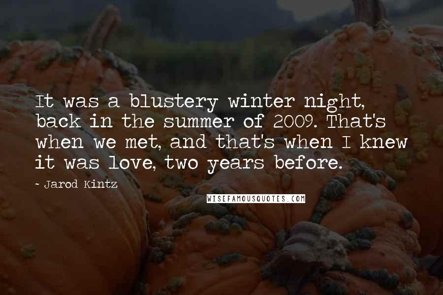 Jarod Kintz Quotes: It was a blustery winter night, back in the summer of 2009. That's when we met, and that's when I knew it was love, two years before.