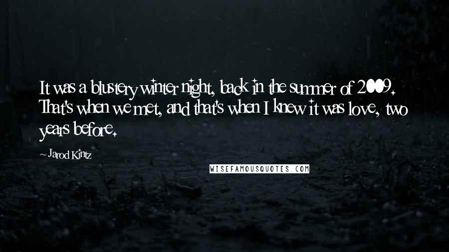 Jarod Kintz Quotes: It was a blustery winter night, back in the summer of 2009. That's when we met, and that's when I knew it was love, two years before.