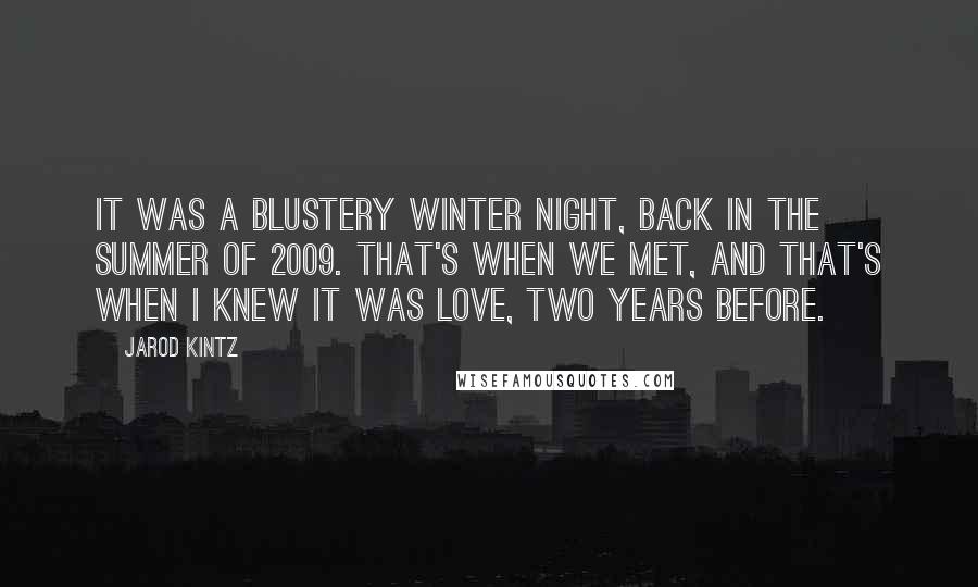 Jarod Kintz Quotes: It was a blustery winter night, back in the summer of 2009. That's when we met, and that's when I knew it was love, two years before.