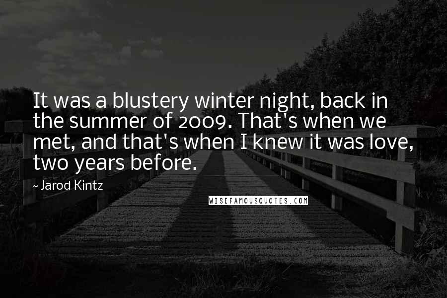 Jarod Kintz Quotes: It was a blustery winter night, back in the summer of 2009. That's when we met, and that's when I knew it was love, two years before.