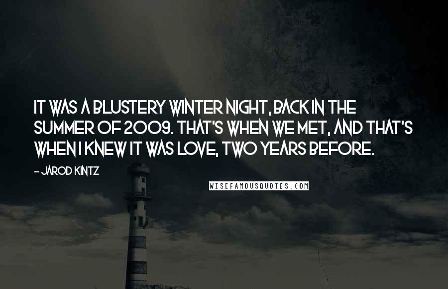 Jarod Kintz Quotes: It was a blustery winter night, back in the summer of 2009. That's when we met, and that's when I knew it was love, two years before.