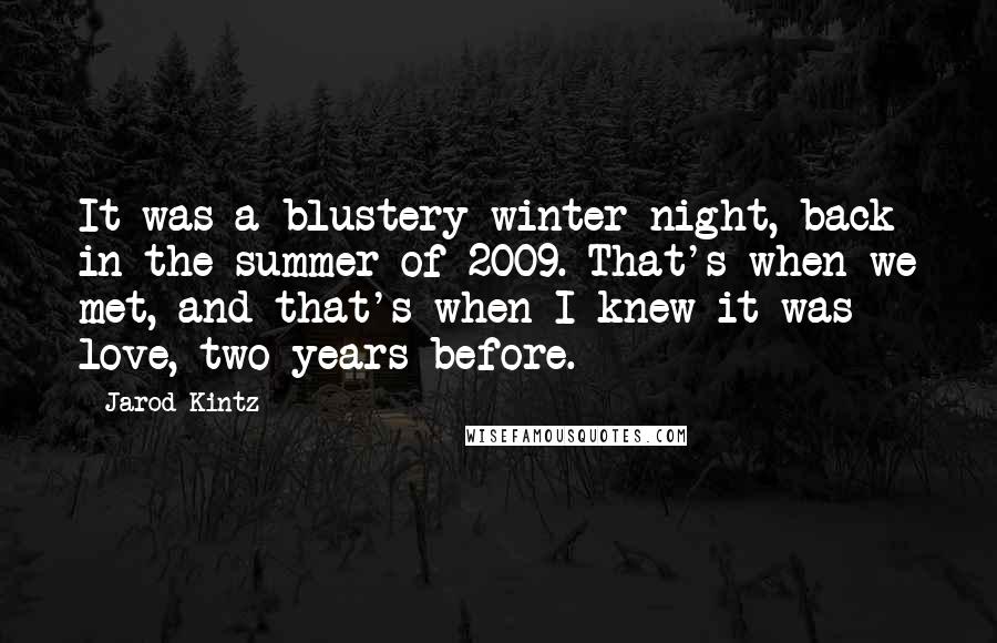 Jarod Kintz Quotes: It was a blustery winter night, back in the summer of 2009. That's when we met, and that's when I knew it was love, two years before.