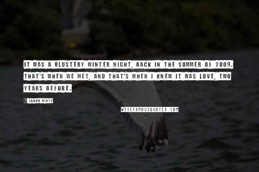 Jarod Kintz Quotes: It was a blustery winter night, back in the summer of 2009. That's when we met, and that's when I knew it was love, two years before.