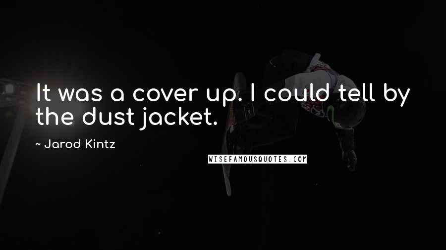 Jarod Kintz Quotes: It was a cover up. I could tell by the dust jacket.