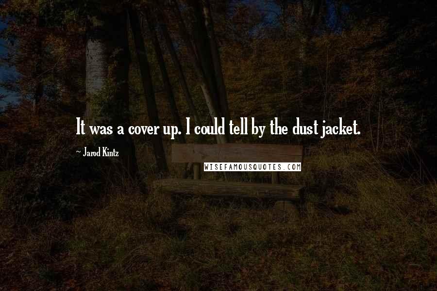 Jarod Kintz Quotes: It was a cover up. I could tell by the dust jacket.
