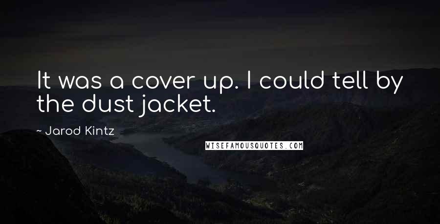 Jarod Kintz Quotes: It was a cover up. I could tell by the dust jacket.