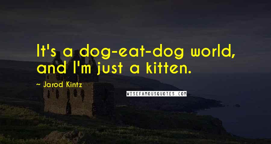 Jarod Kintz Quotes: It's a dog-eat-dog world, and I'm just a kitten.