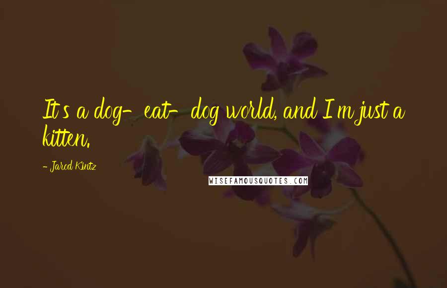 Jarod Kintz Quotes: It's a dog-eat-dog world, and I'm just a kitten.
