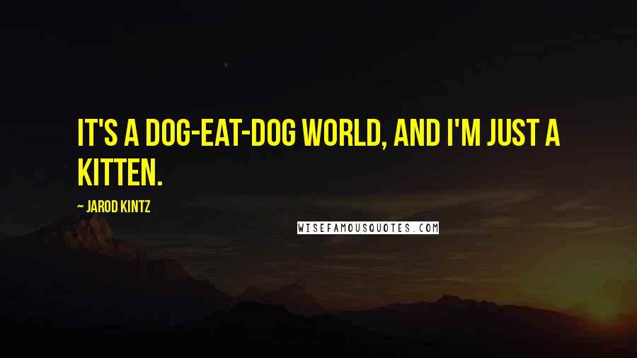 Jarod Kintz Quotes: It's a dog-eat-dog world, and I'm just a kitten.