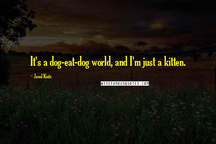 Jarod Kintz Quotes: It's a dog-eat-dog world, and I'm just a kitten.