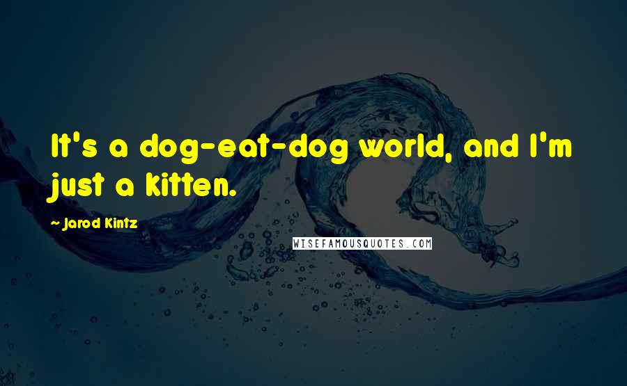 Jarod Kintz Quotes: It's a dog-eat-dog world, and I'm just a kitten.