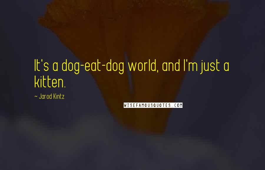 Jarod Kintz Quotes: It's a dog-eat-dog world, and I'm just a kitten.
