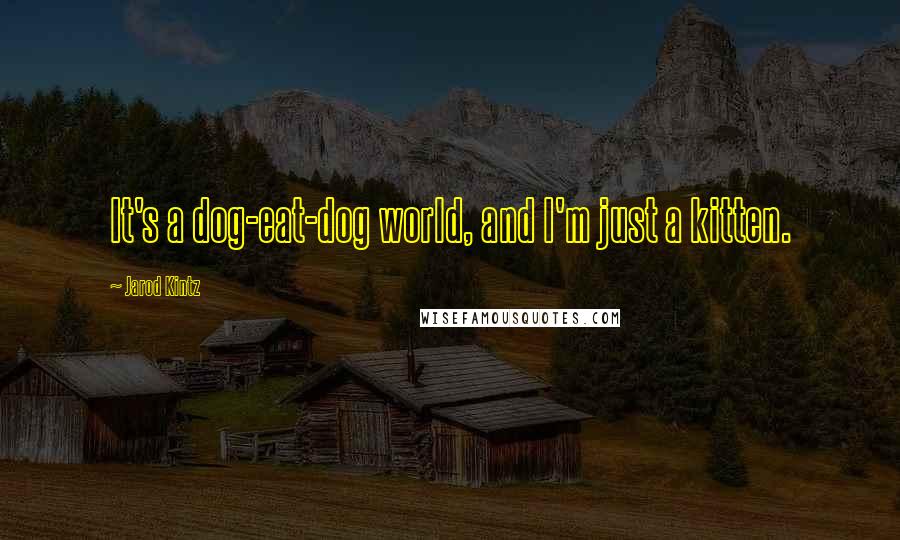 Jarod Kintz Quotes: It's a dog-eat-dog world, and I'm just a kitten.