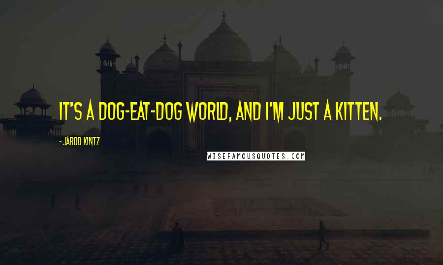 Jarod Kintz Quotes: It's a dog-eat-dog world, and I'm just a kitten.