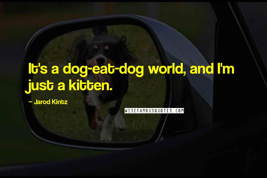 Jarod Kintz Quotes: It's a dog-eat-dog world, and I'm just a kitten.