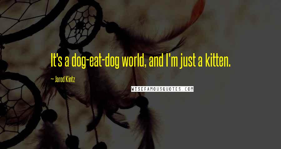 Jarod Kintz Quotes: It's a dog-eat-dog world, and I'm just a kitten.