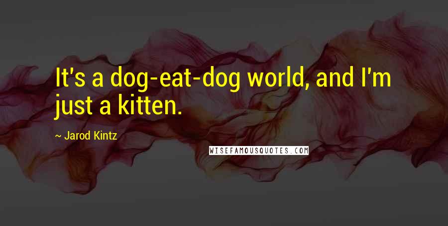 Jarod Kintz Quotes: It's a dog-eat-dog world, and I'm just a kitten.