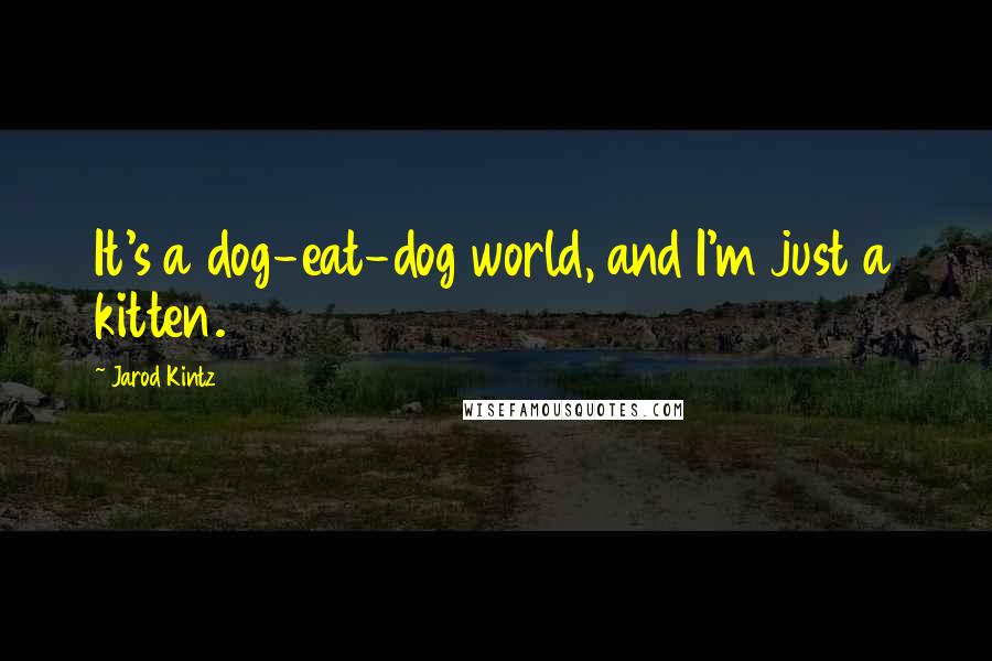 Jarod Kintz Quotes: It's a dog-eat-dog world, and I'm just a kitten.