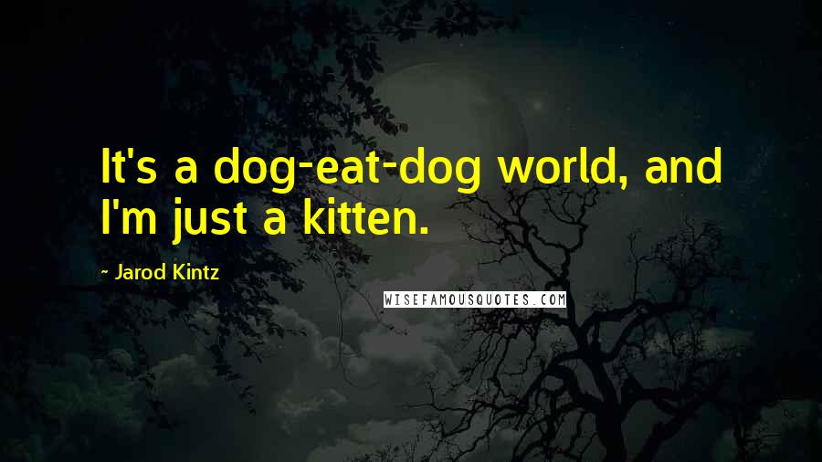 Jarod Kintz Quotes: It's a dog-eat-dog world, and I'm just a kitten.