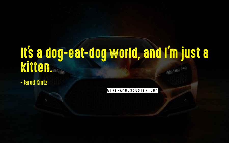 Jarod Kintz Quotes: It's a dog-eat-dog world, and I'm just a kitten.