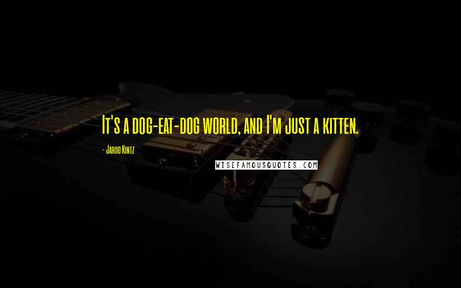 Jarod Kintz Quotes: It's a dog-eat-dog world, and I'm just a kitten.