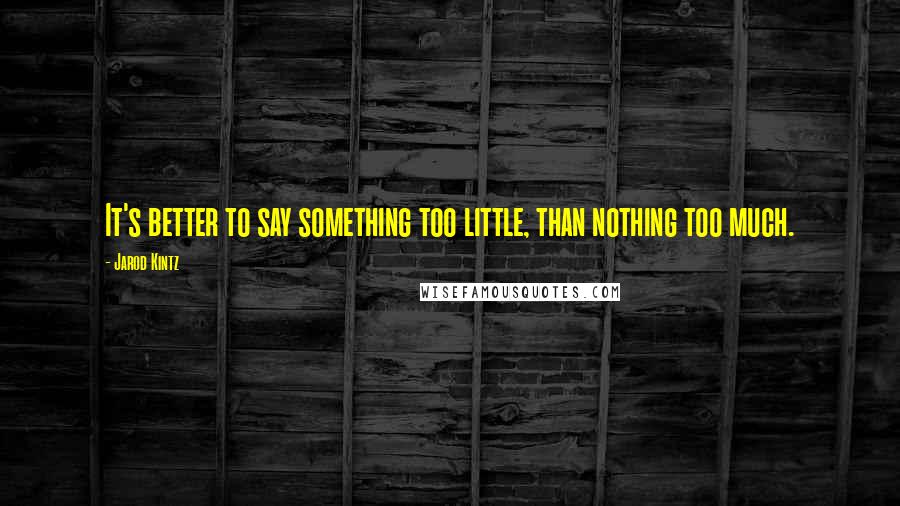 Jarod Kintz Quotes: It's better to say something too little, than nothing too much.