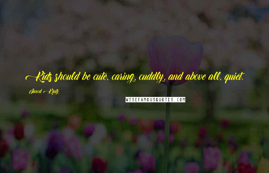 Jarod Kintz Quotes: Kids should be cute, caring, cuddly, and above all, quiet.