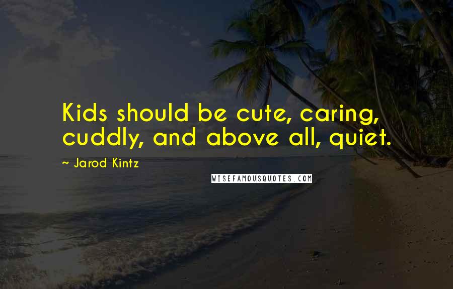 Jarod Kintz Quotes: Kids should be cute, caring, cuddly, and above all, quiet.