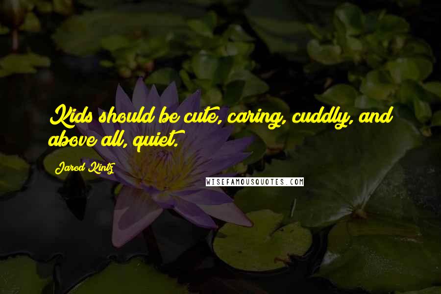 Jarod Kintz Quotes: Kids should be cute, caring, cuddly, and above all, quiet.