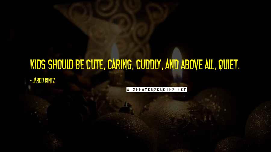 Jarod Kintz Quotes: Kids should be cute, caring, cuddly, and above all, quiet.