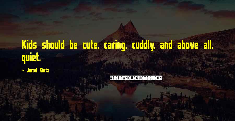 Jarod Kintz Quotes: Kids should be cute, caring, cuddly, and above all, quiet.