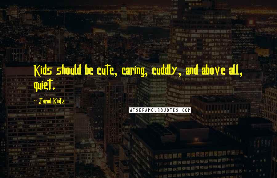 Jarod Kintz Quotes: Kids should be cute, caring, cuddly, and above all, quiet.