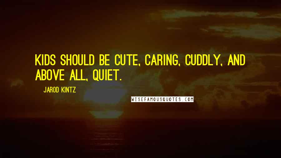 Jarod Kintz Quotes: Kids should be cute, caring, cuddly, and above all, quiet.
