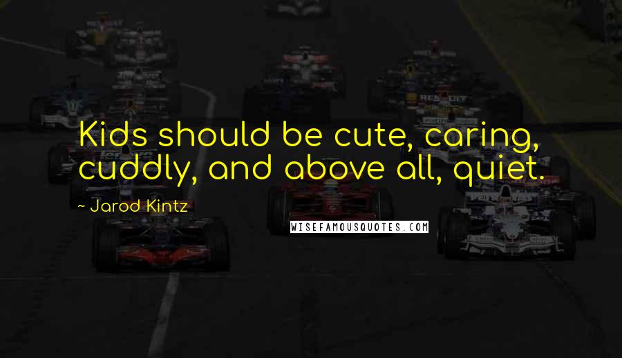 Jarod Kintz Quotes: Kids should be cute, caring, cuddly, and above all, quiet.