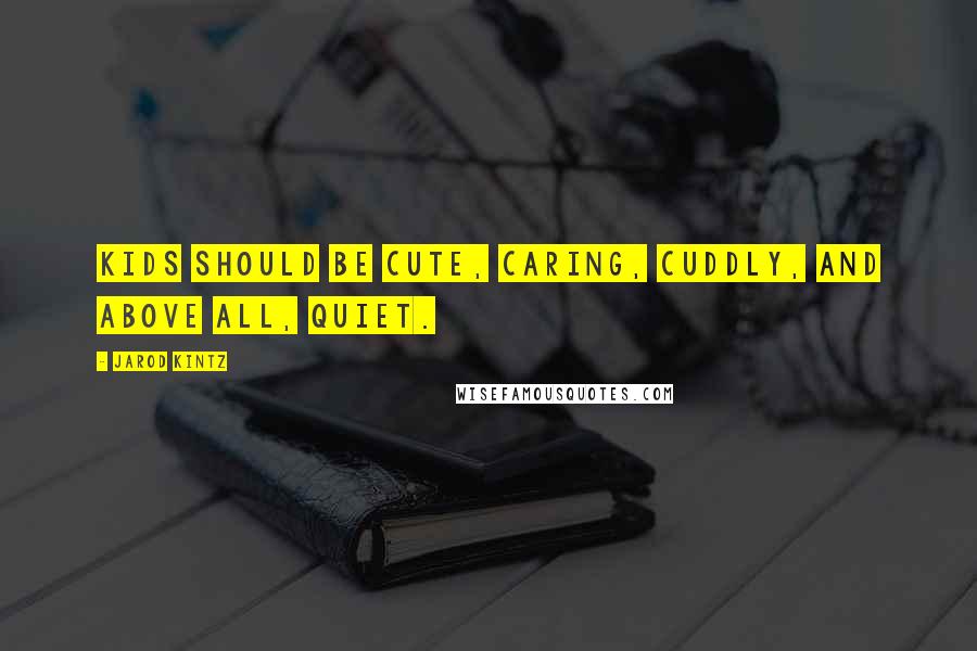 Jarod Kintz Quotes: Kids should be cute, caring, cuddly, and above all, quiet.