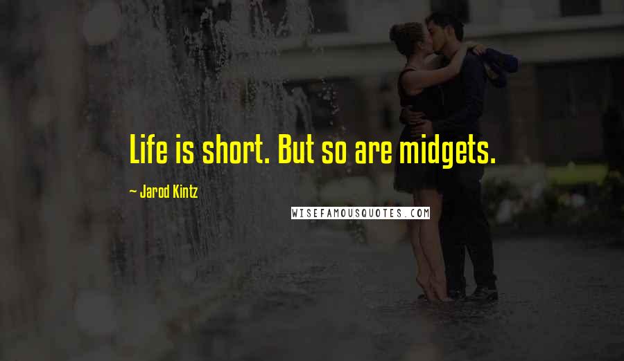 Jarod Kintz Quotes: Life is short. But so are midgets.