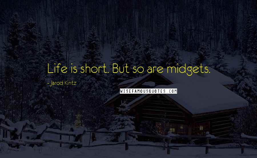 Jarod Kintz Quotes: Life is short. But so are midgets.