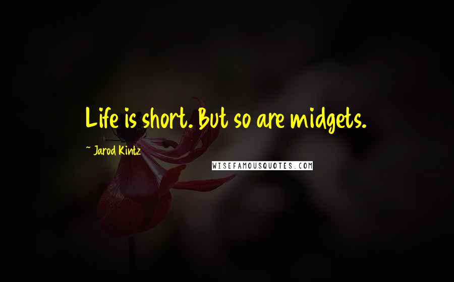 Jarod Kintz Quotes: Life is short. But so are midgets.