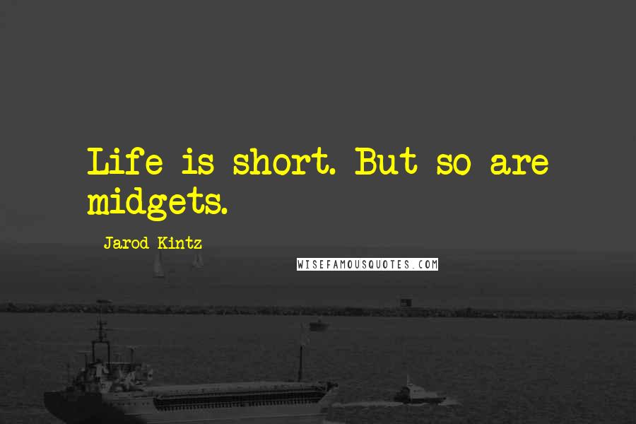 Jarod Kintz Quotes: Life is short. But so are midgets.