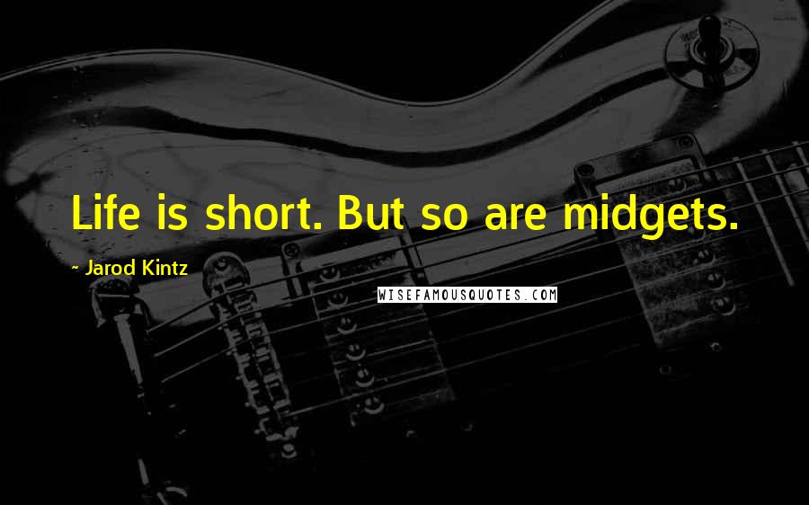 Jarod Kintz Quotes: Life is short. But so are midgets.