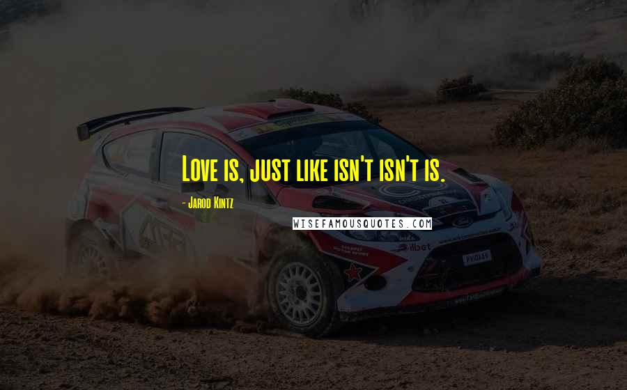 Jarod Kintz Quotes: Love is, just like isn't isn't is.