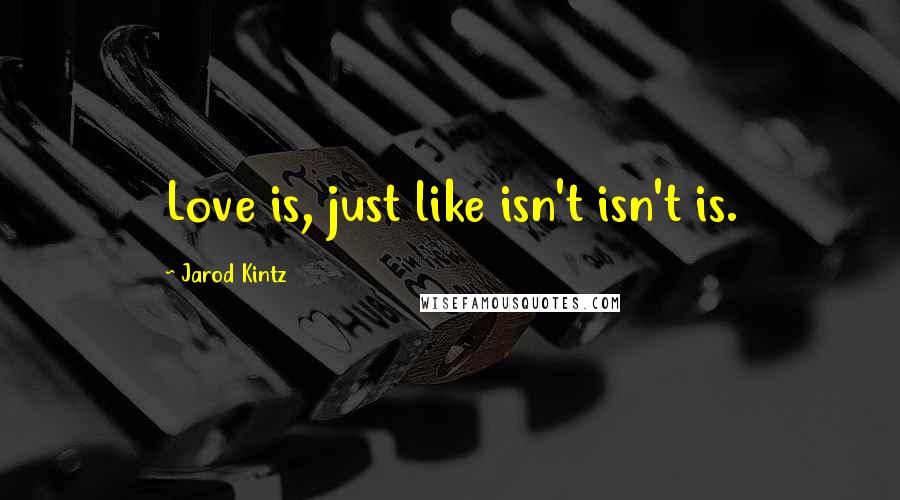 Jarod Kintz Quotes: Love is, just like isn't isn't is.