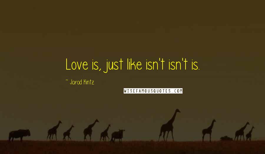 Jarod Kintz Quotes: Love is, just like isn't isn't is.